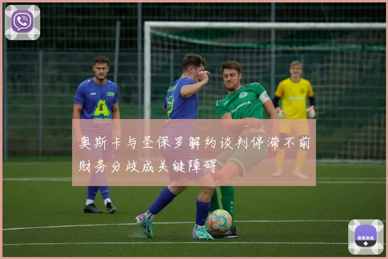 奥斯卡与圣保罗解约谈判停滞不前财务分歧成关键障碍