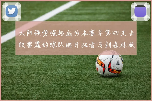 太阳强势崛起成为本赛季第四支击败雷霆的球队继开拓者马刺森林狼之后再添胜绩