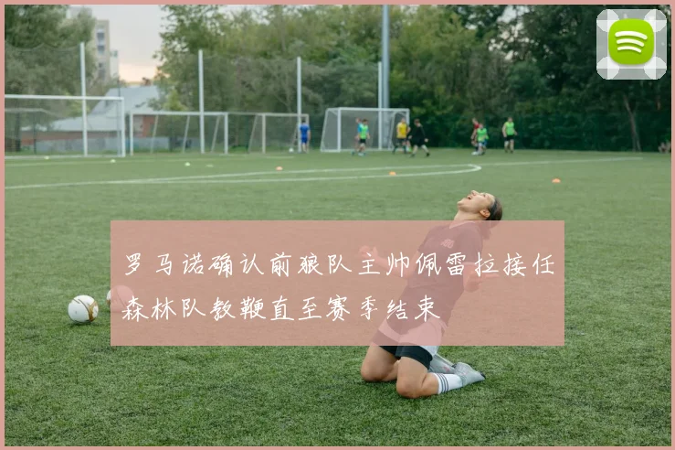 罗马诺确认前狼队主帅佩雷拉接任森林队教鞭直至赛季结束