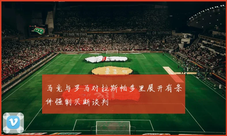 马竞与罗马对拉斯帕多里展开有条件强制买断谈判