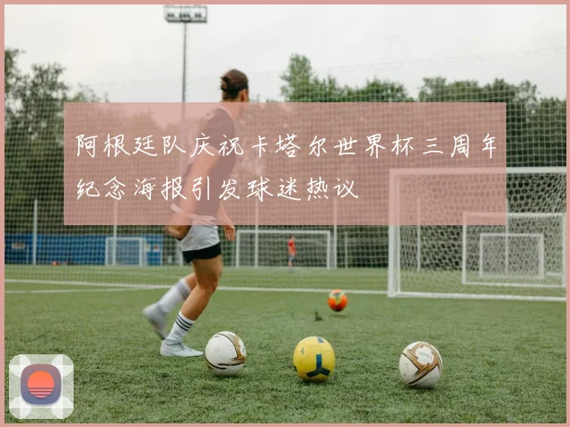 阿根廷队庆祝卡塔尔世界杯三周年纪念海报引发球迷热议