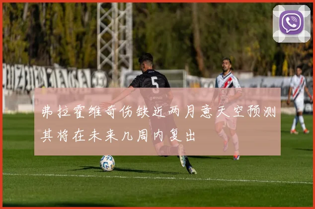 弗拉霍维奇伤缺近两月意天空预测其将在未来几周内复出