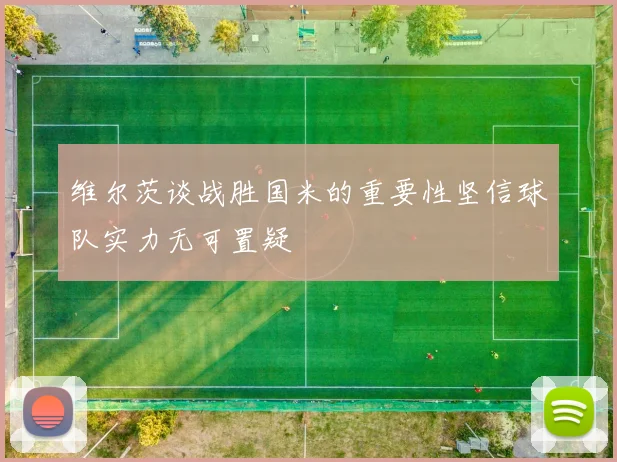 维尔茨谈战胜国米的重要性坚信球队实力无可置疑