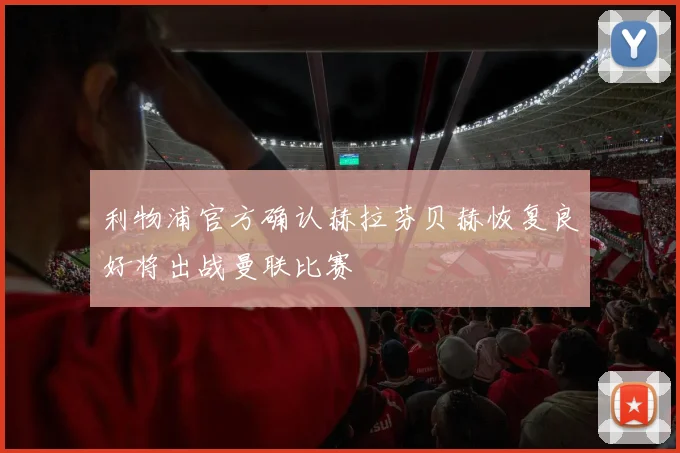 利物浦官方确认赫拉芬贝赫恢复良好将出战曼联比赛