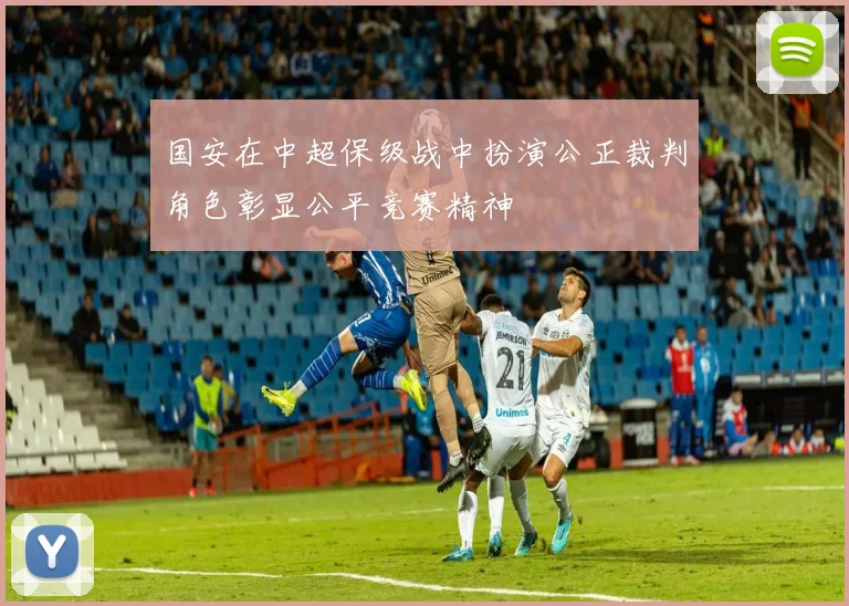 国安在中超保级战中扮演公正裁判角色彰显公平竞赛精神