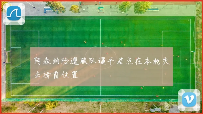 阿森纳险遭狼队逼平差点在本轮失去榜首位置