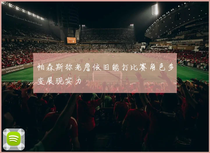 帕森斯称老詹依旧能打比赛角色多变展现实力