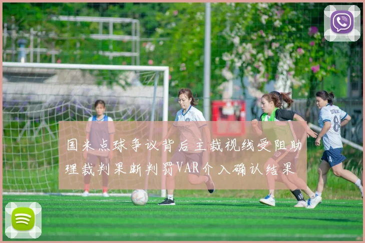 国米点球争议背后主裁视线受阻助理裁判果断判罚VAR介入确认结果