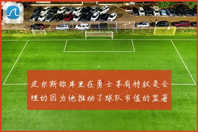 皮尔斯称库里在勇士享有特权是合理的因为他推动了球队市值的显著增长