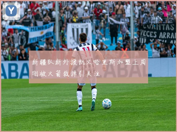 新疆队新外援凯文哈里斯加盟上周刚被火箭裁掉引关注