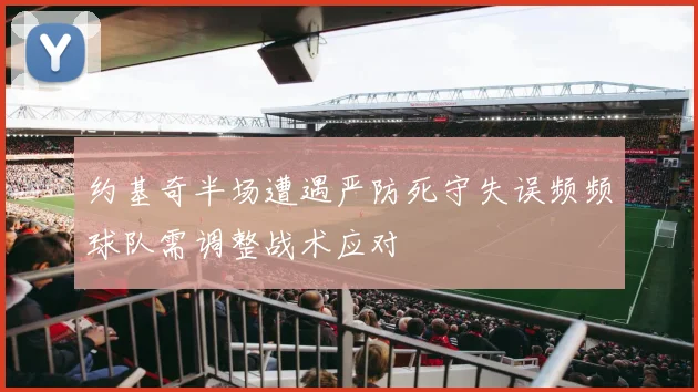 约基奇半场遭遇严防死守失误频频球队需调整战术应对