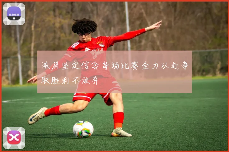 浓眉坚定信念每场比赛全力以赴争取胜利不放弃