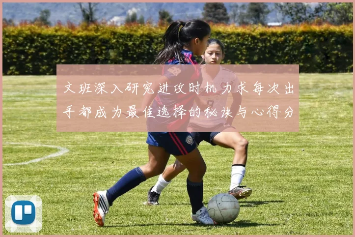 文班深入研究进攻时机力求每次出手都成为最佳选择的秘诀与心得分享