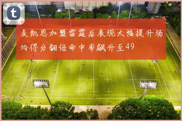 麦凯恩加盟雷霆后表现大幅提升场均得分翻倍命中率飙升至49