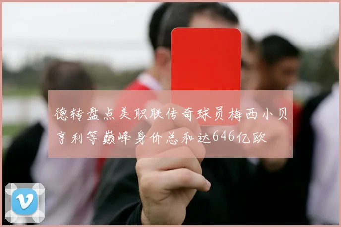 德转盘点美职联传奇球员梅西小贝亨利等巅峰身价总和达646亿欧