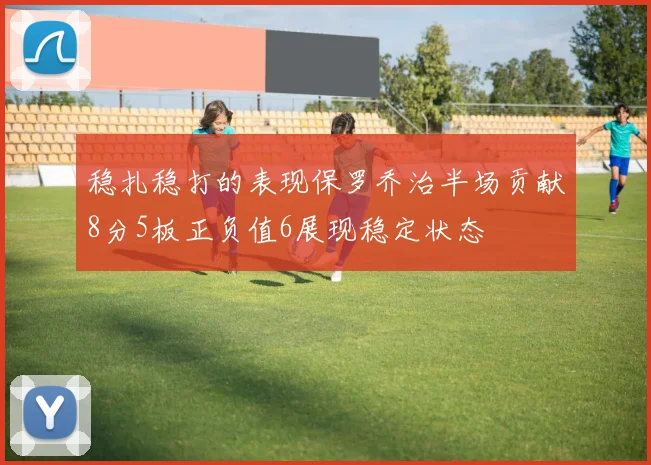 稳扎稳打的表现保罗乔治半场贡献8分5板正负值6展现稳定状态